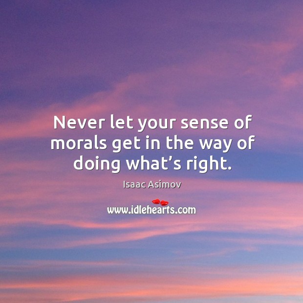 Never let your sense of morals get in the way of doing what’s right. Isaac Asimov Picture Quote