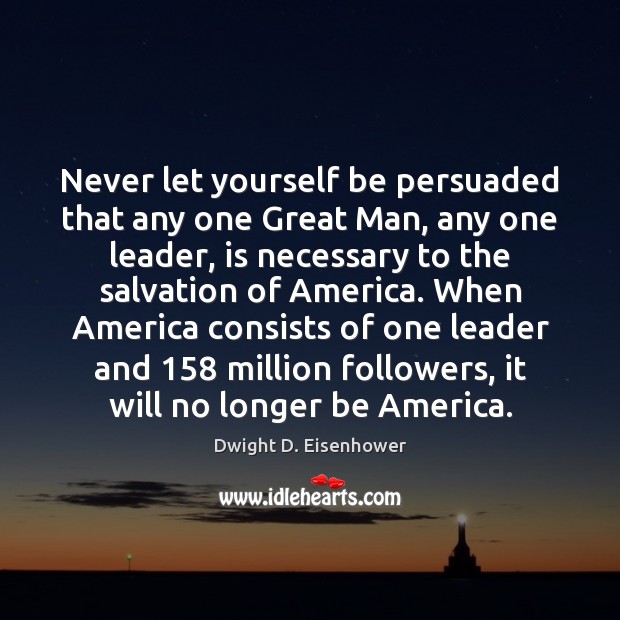 Never let yourself be persuaded that any one Great Man, any one Image