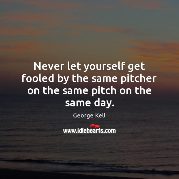 Never let yourself get fooled by the same pitcher on the same pitch on the same day. George Kell Picture Quote