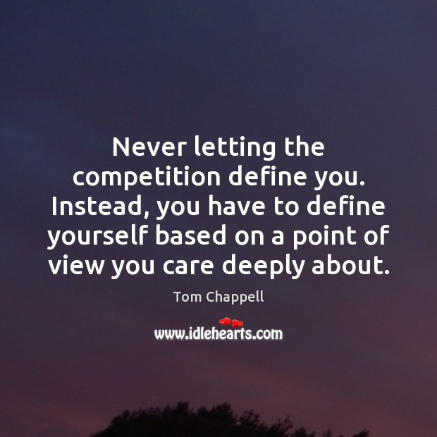 Never letting the competition define you. Instead, you have to define yourself Tom Chappell Picture Quote