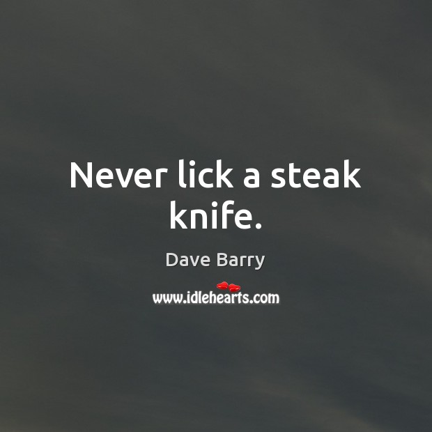 Never lick a steak knife. Image
