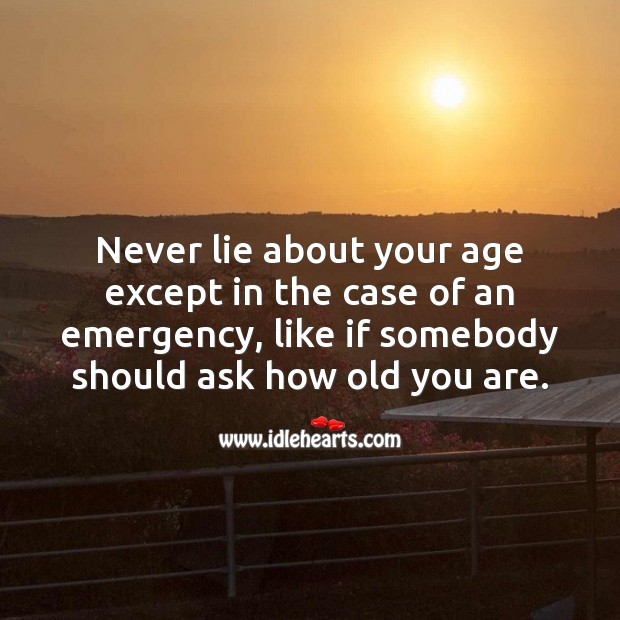 Never lie about your age except in the case of an emergency. Lie Quotes Image