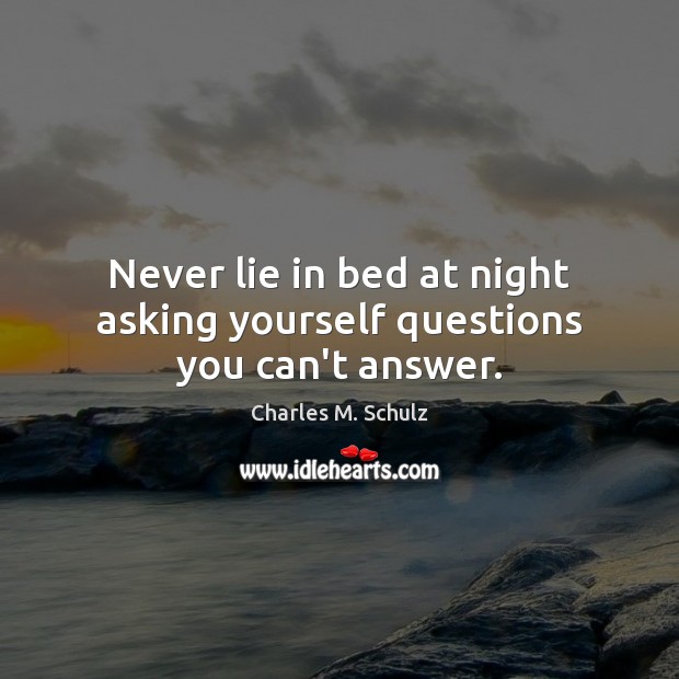 Never lie in bed at night asking yourself questions you can’t answer. Charles M. Schulz Picture Quote