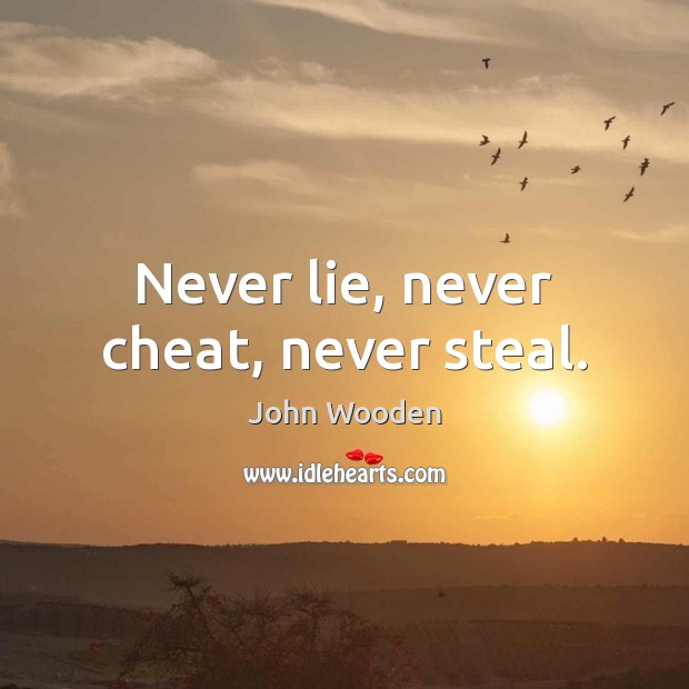 Never lie, never cheat, never steal. John Wooden Picture Quote