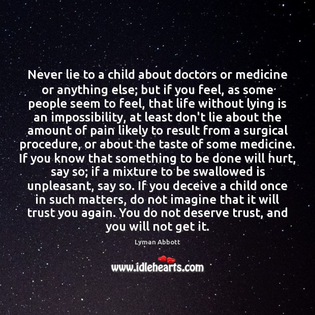 Never lie to a child about doctors or medicine or anything else; Lyman Abbott Picture Quote