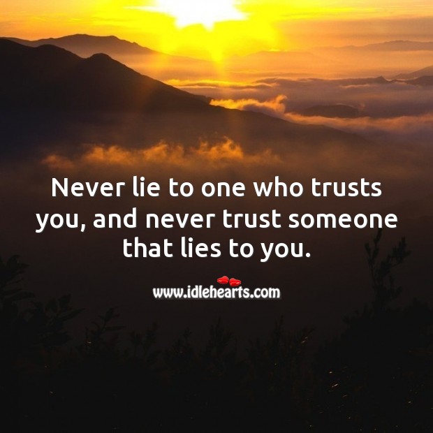 Never lie to one who trusts you, and never trust someone that lies to you. Image