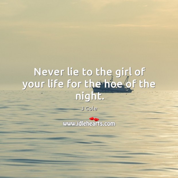 Never lie to the girl of your life for the hoe of the night. J Cole Picture Quote
