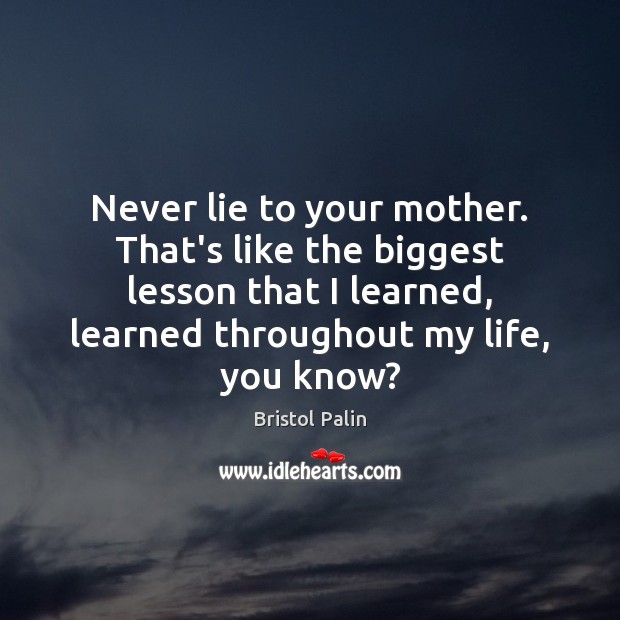 Never lie to your mother. That’s like the biggest lesson that I Bristol Palin Picture Quote