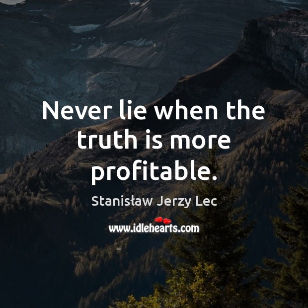 Never lie when the truth is more profitable. Stanisław Jerzy Lec Picture Quote