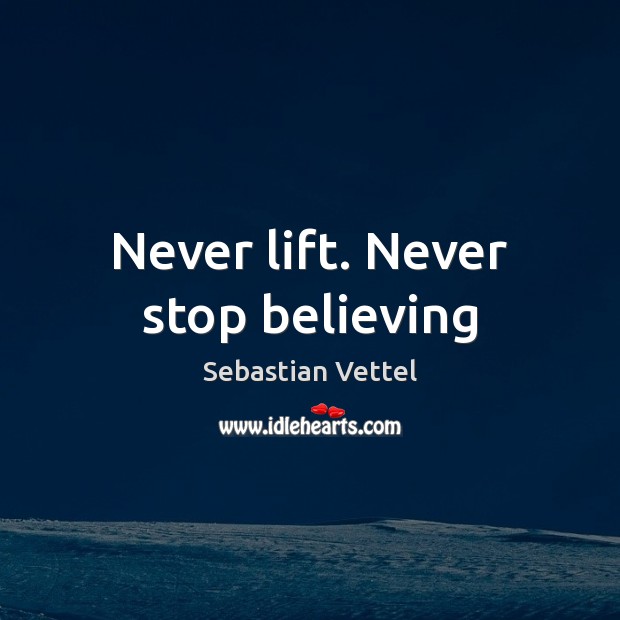 Never lift. Never stop believing Sebastian Vettel Picture Quote