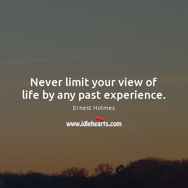 Never limit your view of life by any past experience. Ernest Holmes Picture Quote