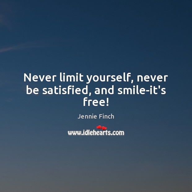 Never limit yourself, never be satisfied, and smile-it’s free! Jennie Finch Picture Quote