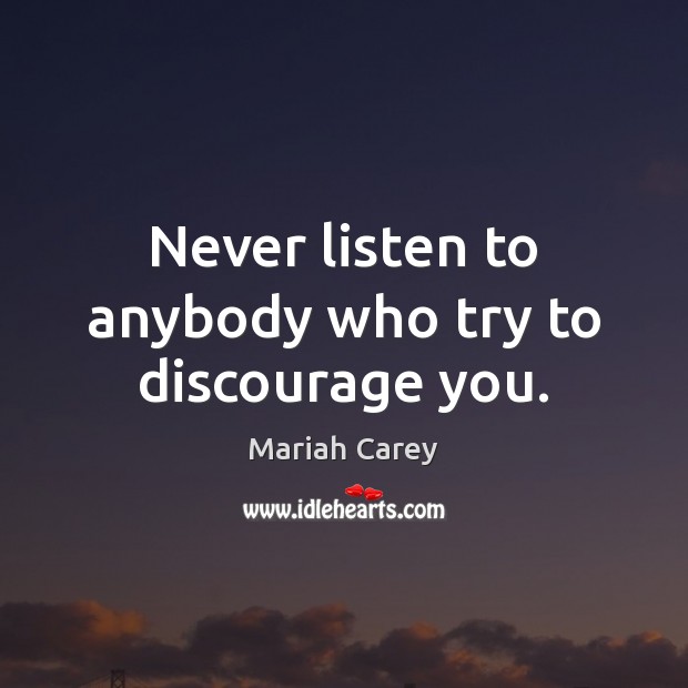 Never listen to anybody who try to discourage you. Mariah Carey Picture Quote