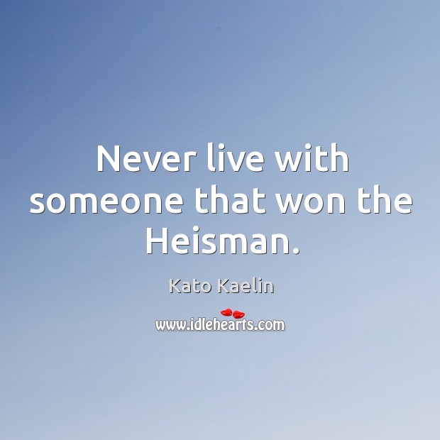 Never live with someone that won the heisman. Kato Kaelin Picture Quote