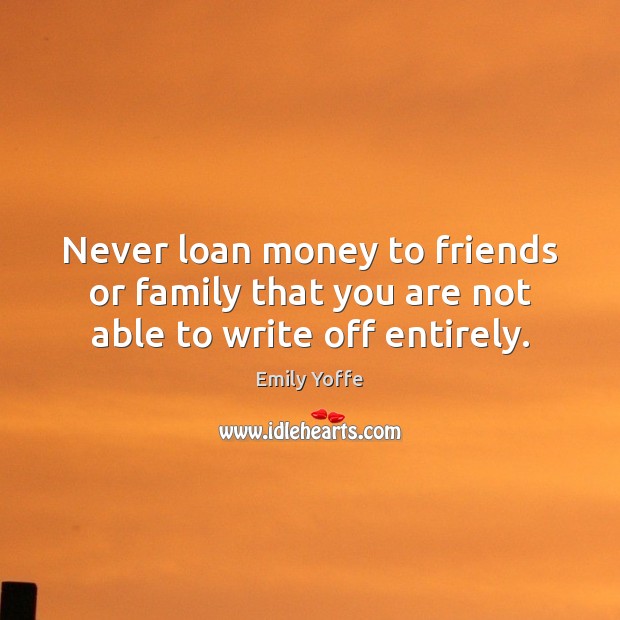 Never loan money to friends or family that you are not able to write off entirely. Image