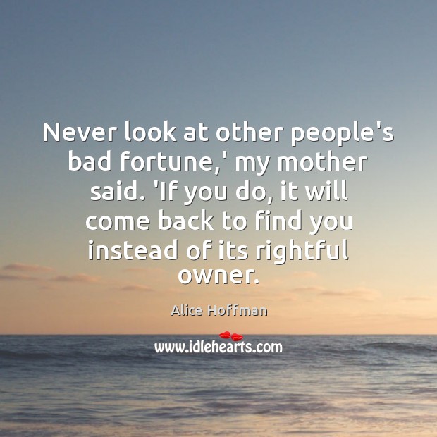 Never look at other people’s bad fortune,’ my mother said. ‘If Image