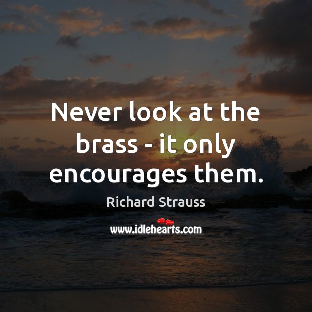Never look at the brass – it only encourages them. Richard Strauss Picture Quote