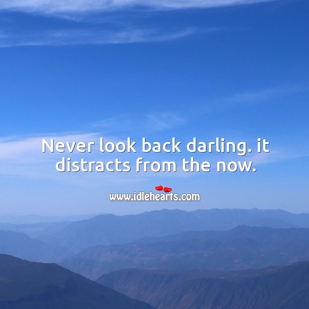 Never look back darling. It distracts from the now. Never Look Back Quotes Image