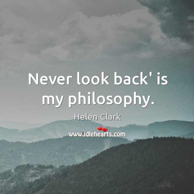 Never look back’ is my philosophy. Helen Clark Picture Quote