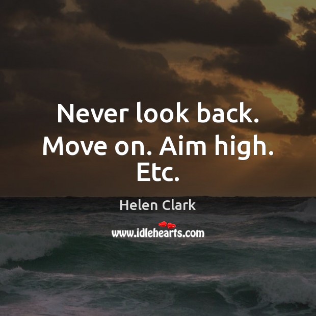 Never look back. Move on. Aim high. Etc. Helen Clark Picture Quote