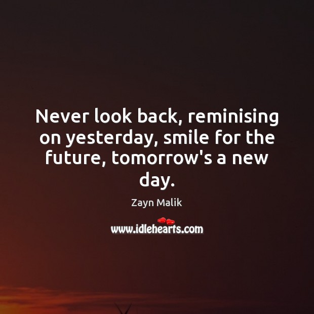 Never look back, reminising on yesterday, smile for the future, tomorrow’s a new day. Zayn Malik Picture Quote