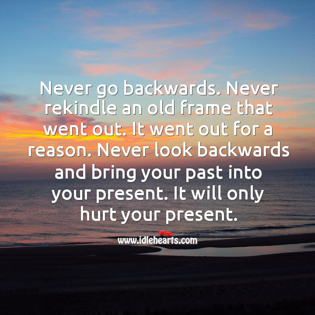 Never look backwards and bring your past into your present. Image
