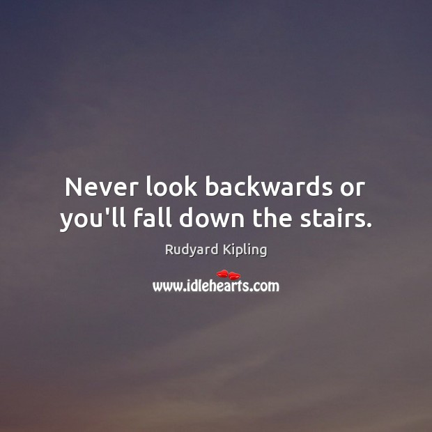 Never look backwards or you’ll fall down the stairs. Rudyard Kipling Picture Quote