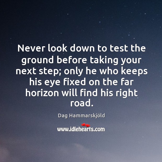 Never look down to test the ground before taking your next step; only he who keeps his eye Dag Hammarskjöld Picture Quote
