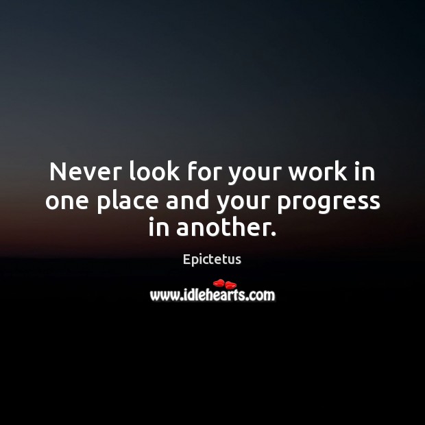 Never look for your work in one place and your progress in another. Epictetus Picture Quote