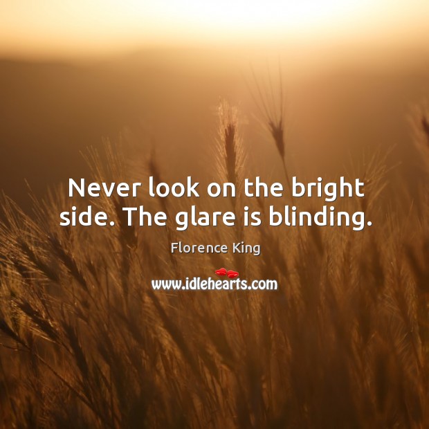 Never look on the bright side. The glare is blinding. Florence King Picture Quote