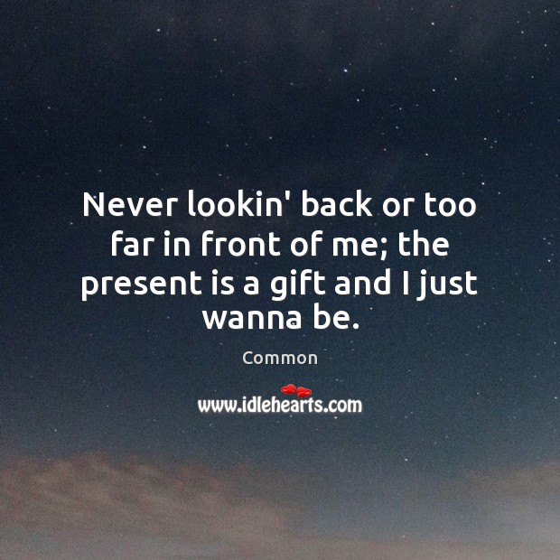 Never lookin’ back or too far in front of me; the present is a gift and I just wanna be. Common Picture Quote