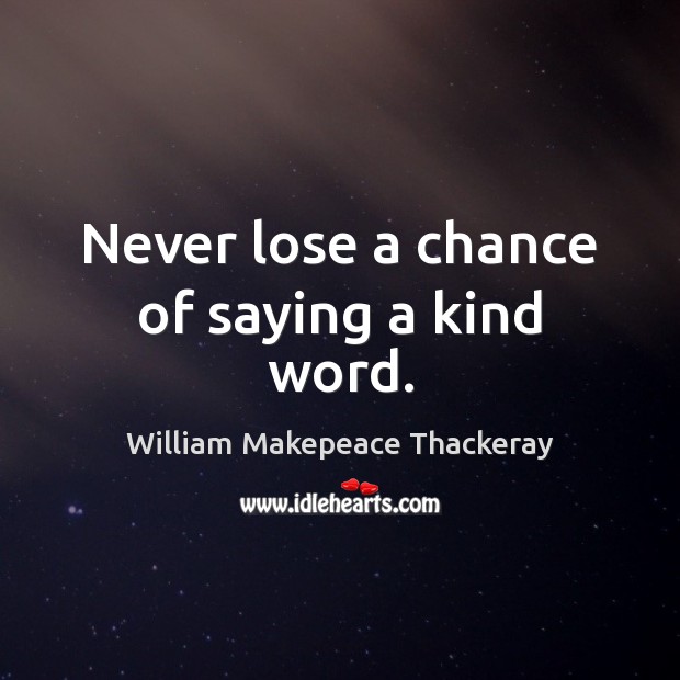 Never lose a chance of saying a kind word. William Makepeace Thackeray Picture Quote