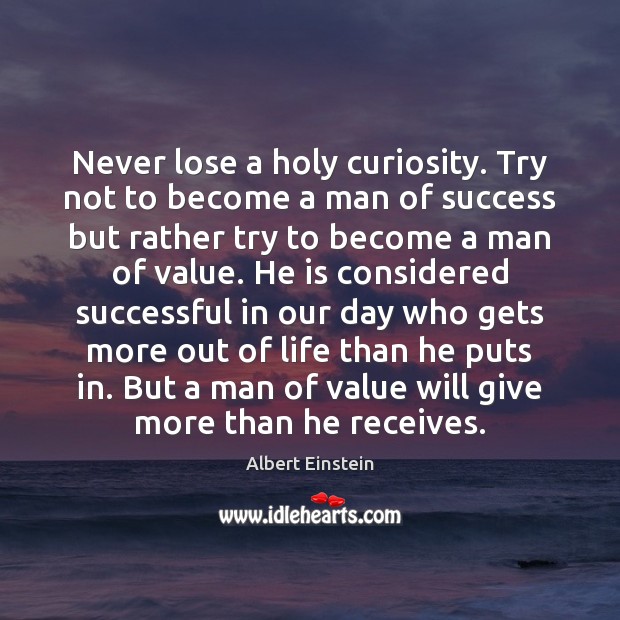 Never lose a holy curiosity. Try not to become a man of Image