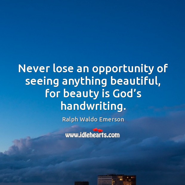 Never lose an opportunity of seeing anything beautiful, for beauty is God’s handwriting. Ralph Waldo Emerson Picture Quote