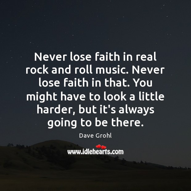 Never lose faith in real rock and roll music. Never lose faith Dave Grohl Picture Quote