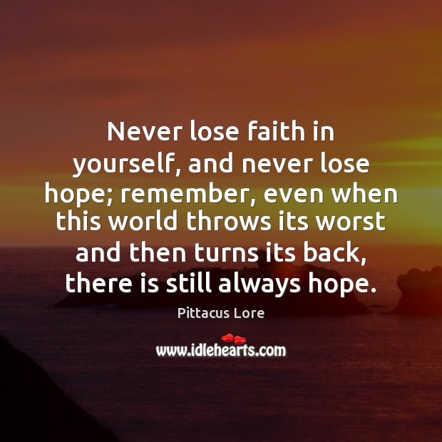 Never lose faith in yourself, and never lose hope; remember, even when Pittacus Lore Picture Quote