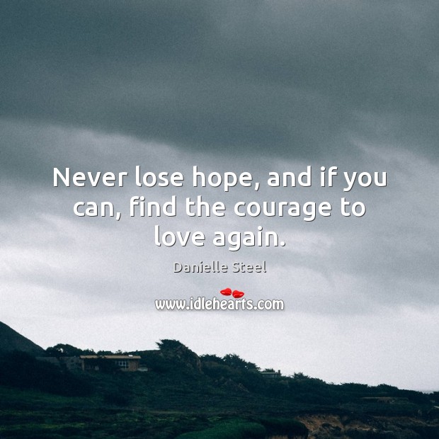 Never lose hope, and if you can, find the courage to love again. Danielle Steel Picture Quote