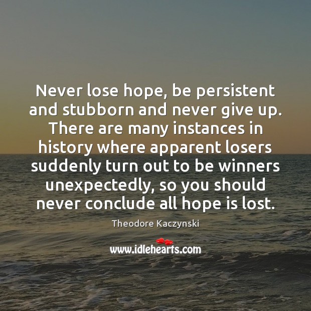 Never lose hope, be persistent and stubborn and never give up. There Theodore Kaczynski Picture Quote