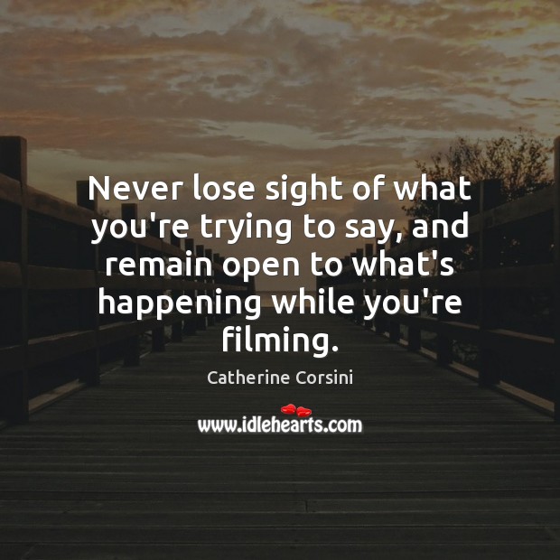 Never lose sight of what you’re trying to say, and remain open Catherine Corsini Picture Quote