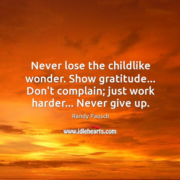 Never lose the childlike wonder. Show gratitude… Don’t complain; just work harder… Randy Pausch Picture Quote