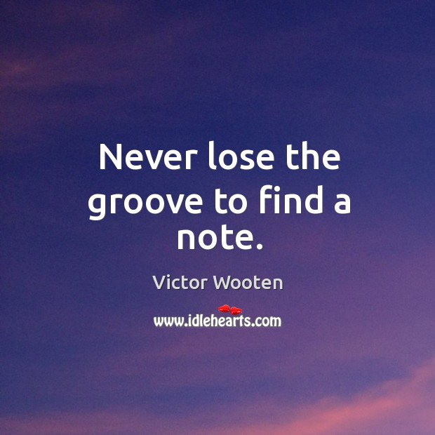 Never lose the groove to find a note. Victor Wooten Picture Quote