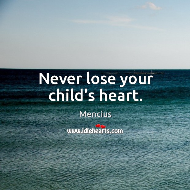 Never lose your child’s heart. Mencius Picture Quote