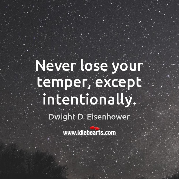 Never lose your temper, except intentionally. Image