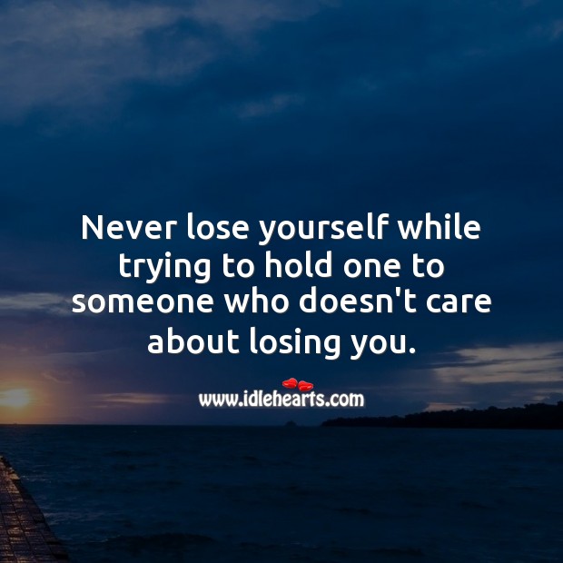 Never lose yourself while trying to hold one to someone who doesn’t care about losing you. Relationship Advice Image
