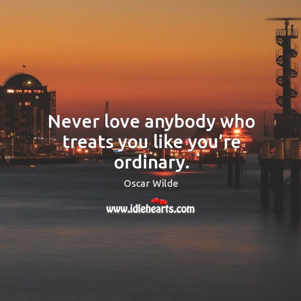 Never love anybody who treats you like you’re ordinary. Image