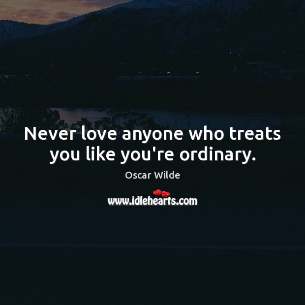 Never love anyone who treats you like you’re ordinary. Image