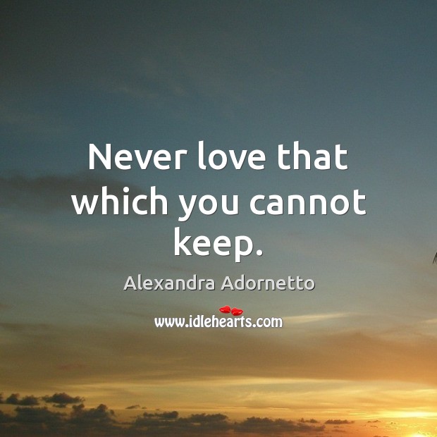Never love that which you cannot keep. Alexandra Adornetto Picture Quote