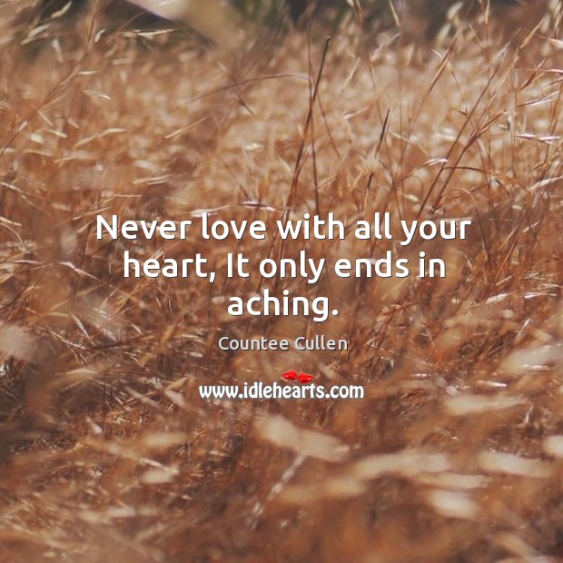 Never love with all your heart, It only ends in aching. Countee Cullen Picture Quote