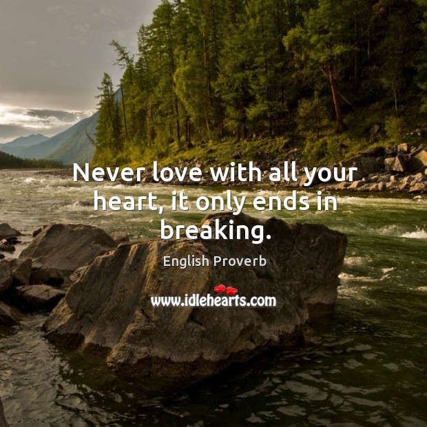 Never love with all your heart, it only ends in breaking. 