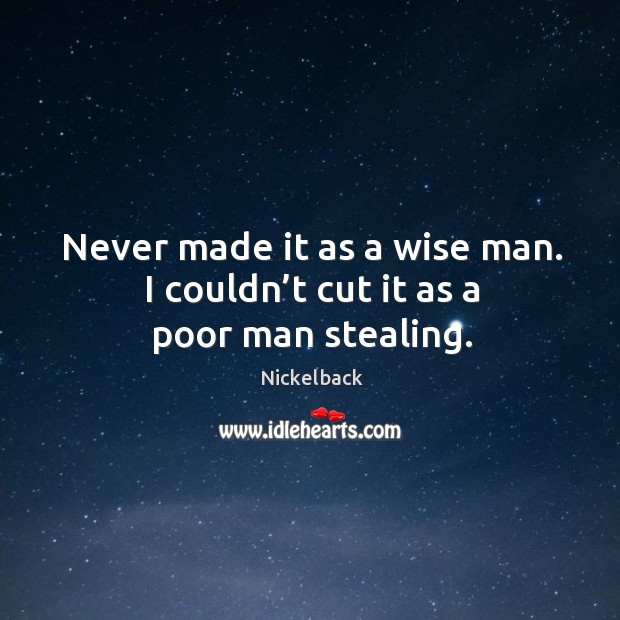 Never made it as a wise man. I couldn’t cut it as a poor man stealing. Wise Quotes Image
